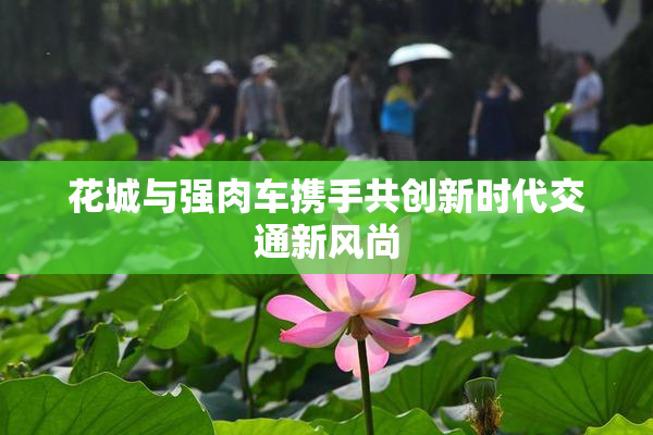 花城与强肉车携手共创新时代交通新风尚