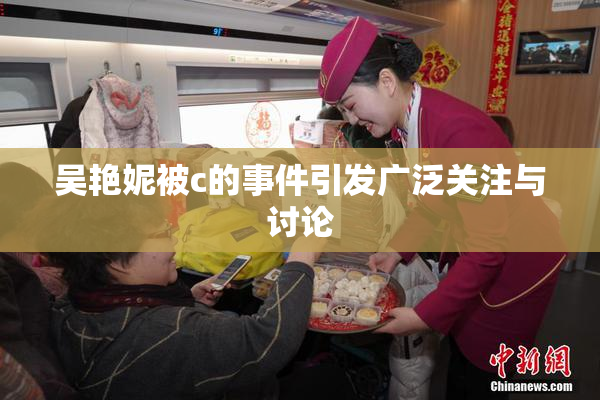 吴艳妮被c的事件引发广泛关注与讨论