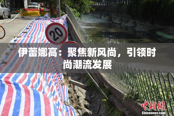 伊蕾娜高：聚焦新风尚，引领时尚潮流发展
