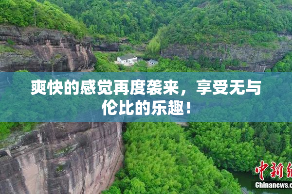 爽快的感觉再度袭来，享受无与伦比的乐趣！