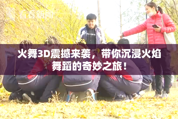 火舞3D震撼来袭，带你沉浸火焰舞蹈的奇妙之旅！