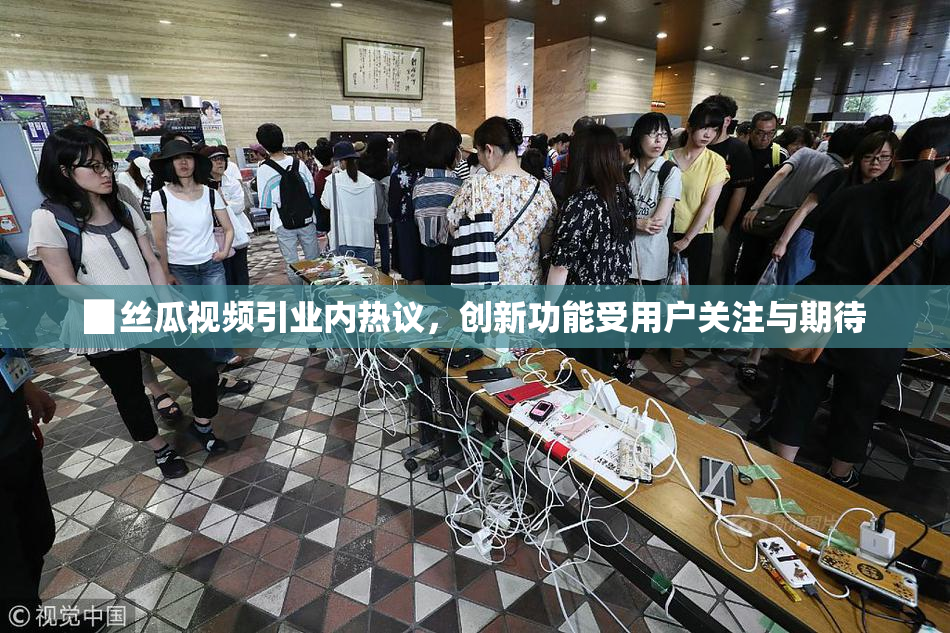 ▉丝瓜视频引业内热议，创新功能受用户关注与期待