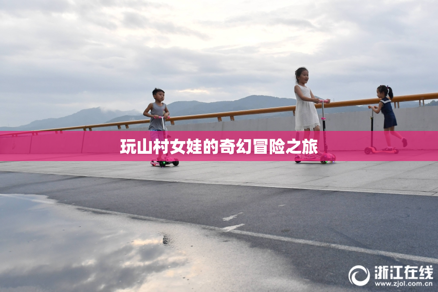 玩山村女娃的奇幻冒险之旅