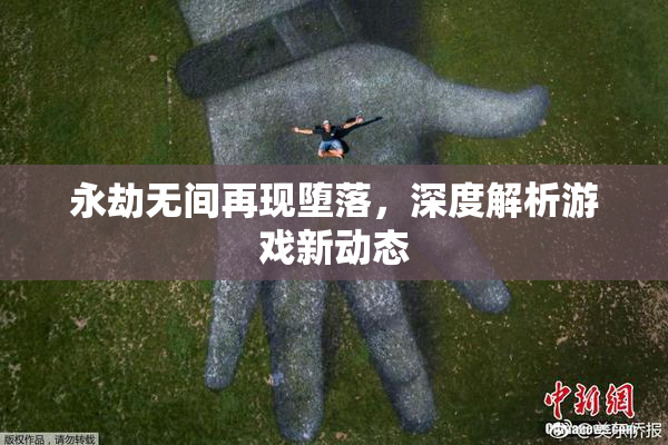 永劫无间再现堕落，深度解析游戏新动态