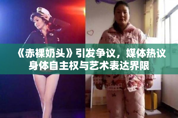 《赤裸奶头》引发争议，媒体热议身体自主权与艺术表达界限