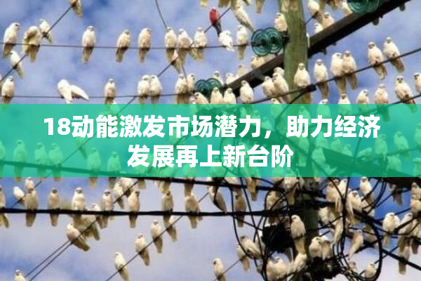 18动能激发市场潜力，助力经济发展再上新台阶