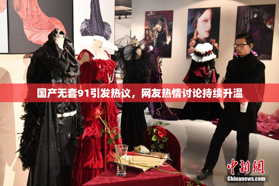 国产无套91引发热议，网友热情讨论持续升温