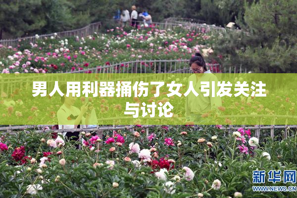 男人用利器捅伤了女人引发关注与讨论