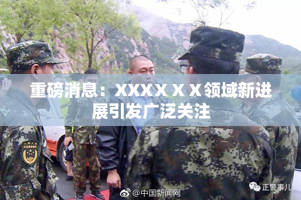 重磅消息：XXXⅩⅩⅩ领域新进展引发广泛关注