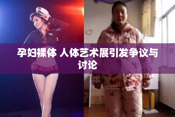 孕妇裸体 人体艺术展引发争议与讨论