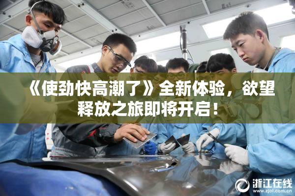 《使劲快高潮了》全新体验，欲望释放之旅即将开启！