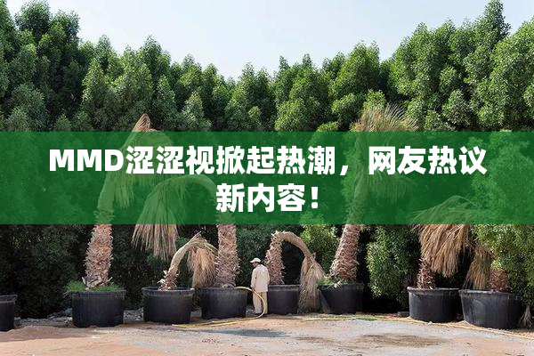 MMD涩涩视掀起热潮，网友热议新内容！