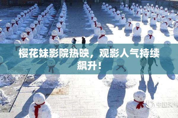 樱花妹影院热映，观影人气持续飙升！