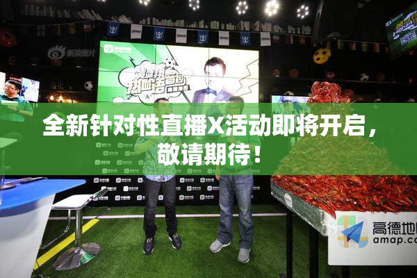 全新针对性直播X活动即将开启，敬请期待！