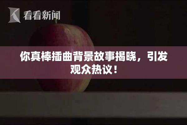 你真棒插曲背景故事揭晓，引发观众热议！