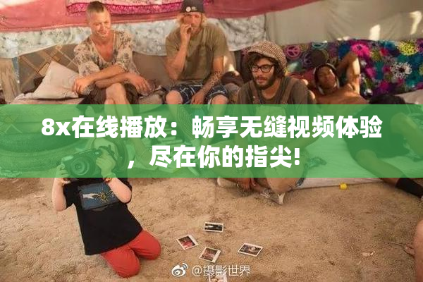 8x在线播放：畅享无缝视频体验，尽在你的指尖!