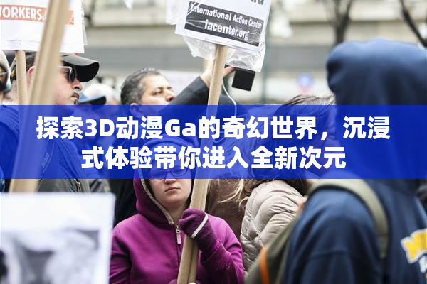 探索3D动漫Ga的奇幻世界，沉浸式体验带你进入全新次元