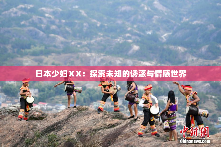 日本少妇ⅩX：探索未知的诱惑与情感世界