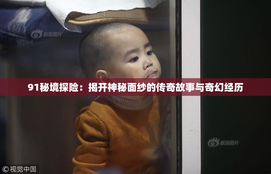 91秘境探险：揭开神秘面纱的传奇故事与奇幻经历