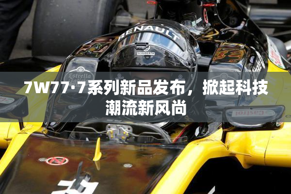 7W77·7系列新品发布，掀起科技潮流新风尚