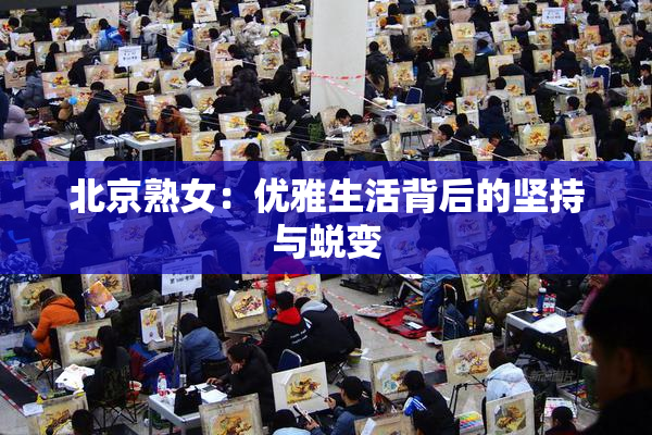 北京熟女：优雅生活背后的坚持与蜕变