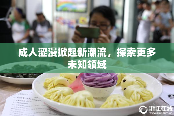 成人涩漫掀起新潮流，探索更多未知领域