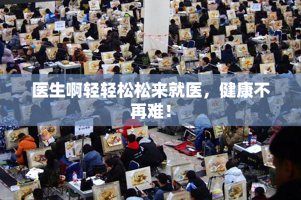 医生啊轻轻松松来就医，健康不再难！