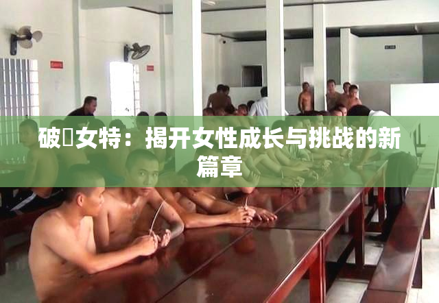 破處女特：揭开女性成长与挑战的新篇章