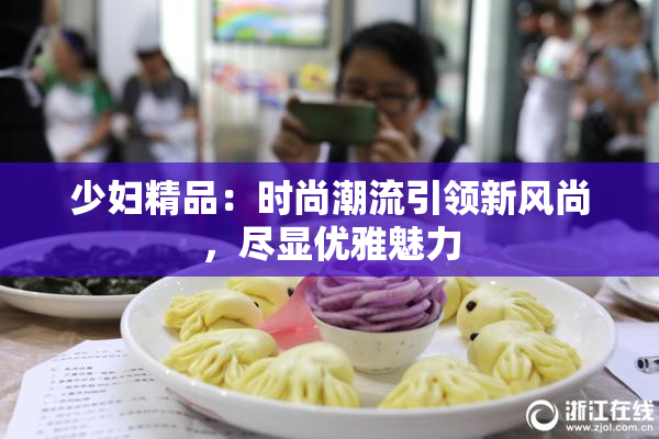 少妇精品：时尚潮流引领新风尚，尽显优雅魅力