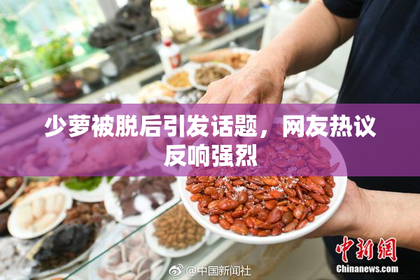 少萝被脱后引发话题，网友热议反响强烈