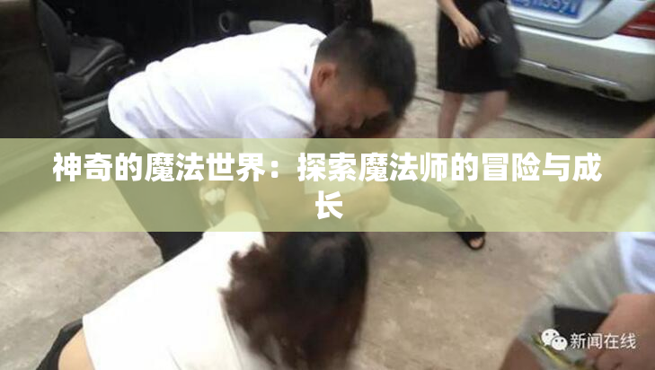 神奇的魔法世界：探索魔法师的冒险与成长