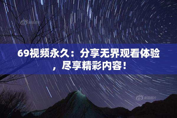 69视频永久：分享无界观看体验，尽享精彩内容！
