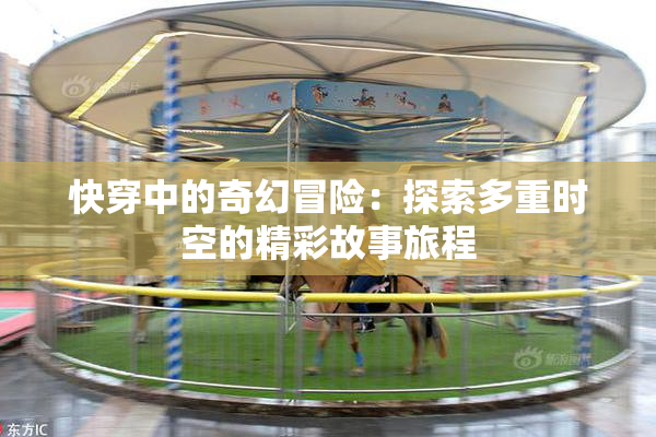 快穿中的奇幻冒险：探索多重时空的精彩故事旅程