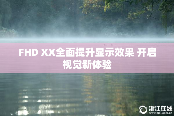 FHD XX全面提升显示效果 开启视觉新体验