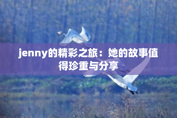 jenny的精彩之旅：她的故事值得珍重与分享