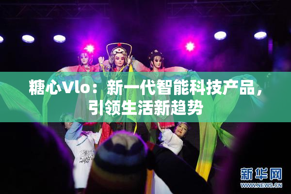糖心Vlo：新一代智能科技产品，引领生活新趋势