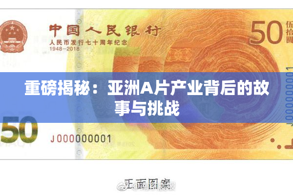重磅揭秘：亚洲A片产业背后的故事与挑战