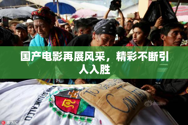 国产电影再展风采，精彩不断引人入胜