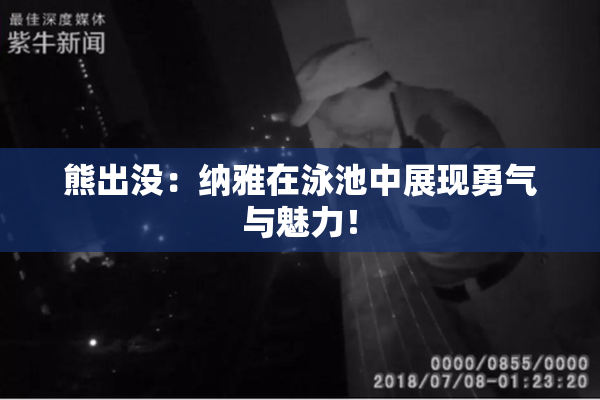 熊出没：纳雅在泳池中展现勇气与魅力！