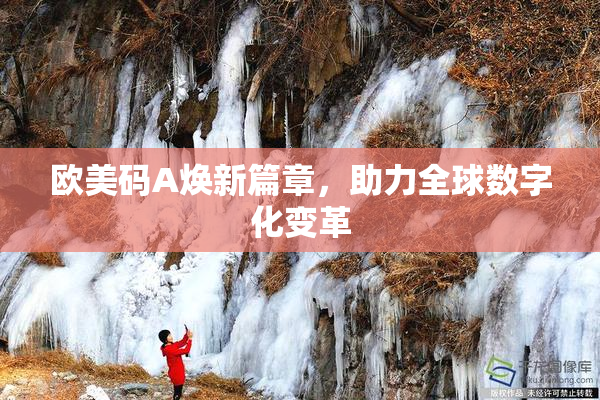 欧美码A焕新篇章，助力全球数字化变革
