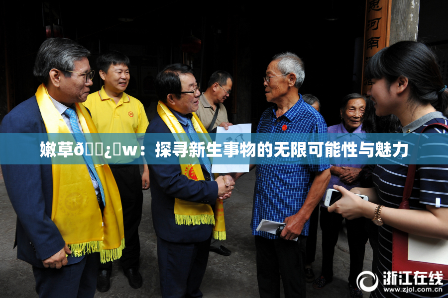 嫩草🌿‌w：探寻新生事物的无限可能性与魅力