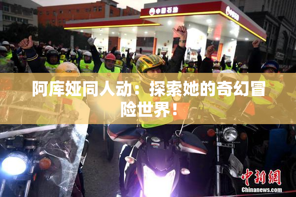 阿库娅同人动：探索她的奇幻冒险世界！