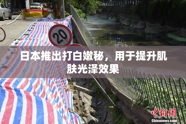 日本推出打白嫩秘，用于提升肌肤光泽效果