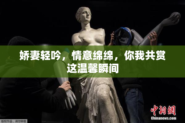 娇妻轻吟，情意绵绵，你我共赏这温馨瞬间