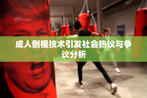 成人倒模技术引发社会热议与争议分析