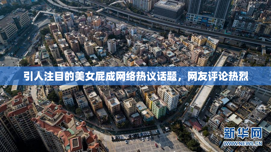 引人注目的美女屁成网络热议话题，网友评论热烈