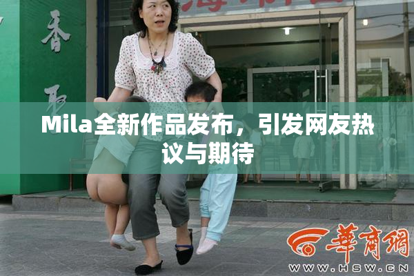 Mila全新作品发布，引发网友热议与期待