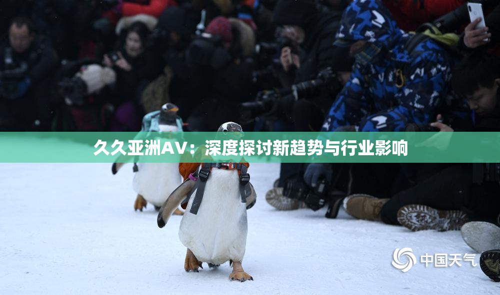久久亚洲AV：深度探讨新趋势与行业影响