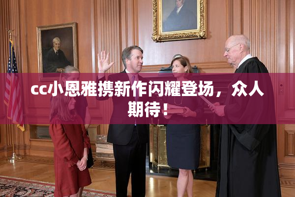 cc小恩雅携新作闪耀登场，众人期待！