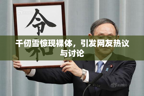 千仞雪惊现裸体，引发网友热议与讨论